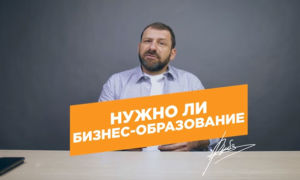 Нужно ли образование в бизнесе? Что необходимо для повышения навыков предпринимателя